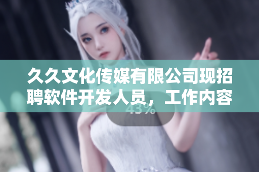 久久文化傳媒有限公司現(xiàn)招聘軟件開發(fā)人員，工作內(nèi)容豐富多彩，機會難得！