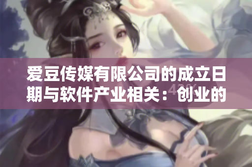 愛(ài)豆傳媒有限公司的成立日期與軟件產(chǎn)業(yè)相關(guān):創(chuàng)業(yè)的第一步! 愛(ài)豆傳媒有限公司的成立日期與軟件產(chǎn)業(yè)相關(guān):創(chuàng)業(yè)的第一步!