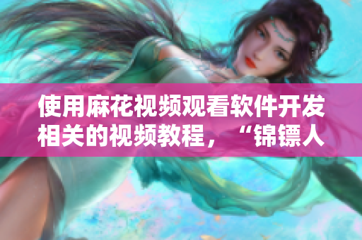 使用麻花視頻觀看軟件開發(fā)相關(guān)的視頻教程，“錦鏢人”也不例外！