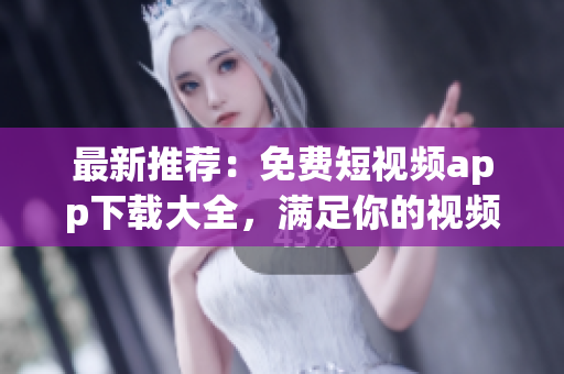 最新推薦：免費(fèi)短視頻app下載大全，滿(mǎn)足你的視頻創(chuàng)作愿望！