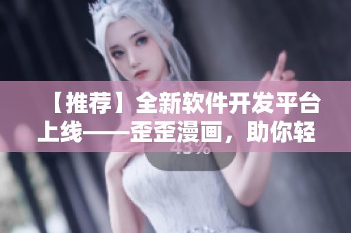 【推薦】全新軟件開(kāi)發(fā)平臺(tái)上線——歪歪漫畫,助你輕松編寫高質(zhì)量軟件! 【推薦】全新軟件開(kāi)發(fā)平臺(tái)上線——歪歪漫畫,助你輕松編寫高質(zhì)量軟件!