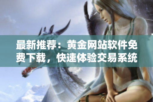 最新推薦：黃金網(wǎng)站軟件免費下載，快速體驗交易系統(tǒng)！