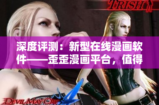 深度評(píng)測(cè)：新型在線漫畫軟件——歪歪漫畫平臺(tái)，值得一試！