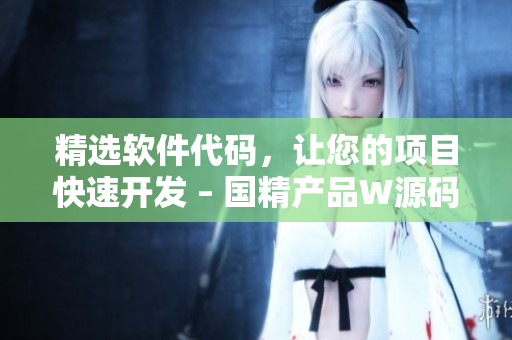 精選軟件代碼，讓您的項目快速開發(fā) – 國精產品W源碼1688