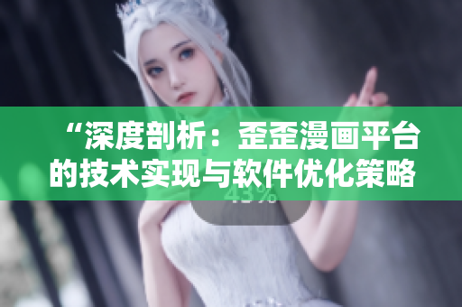 “深度剖析：歪歪漫畫平臺的技術實現與軟件優(yōu)化策略”
