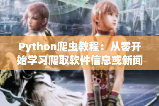 Python爬蟲教程：從零開始學(xué)習(xí)爬取軟件信息或新聞