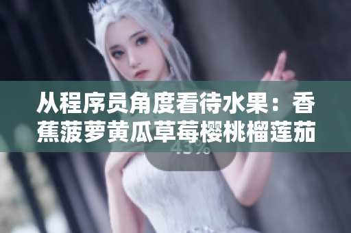 從程序員角度看待水果：香蕉菠蘿黃瓜草莓櫻桃榴蓮茄子的優(yōu)勢與不足
