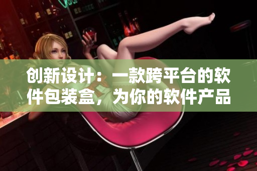 創(chuàng)新設(shè)計(jì)：一款跨平臺(tái)的軟件包裝盒，為你的軟件產(chǎn)品帶來獨(dú)具魅力的視覺體驗(yàn)