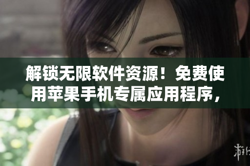 解鎖無限軟件資源！免費(fèi)使用蘋果手機(jī)專屬應(yīng)用程序，盡享軟件世界