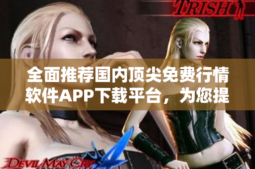 全面推薦國(guó)內(nèi)頂尖免費(fèi)行情軟件APP下載平臺(tái)，為您提供一站式軟件服務(wù)！
