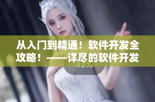從入門到精通！軟件開發(fā)全攻略！——詳盡的軟件開發(fā)知識與技巧共享！