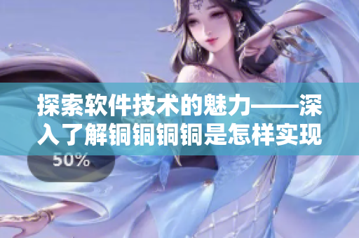 探索軟件技術(shù)的魅力——深入了解銅銅銅銅是怎樣實(shí)現(xiàn)的