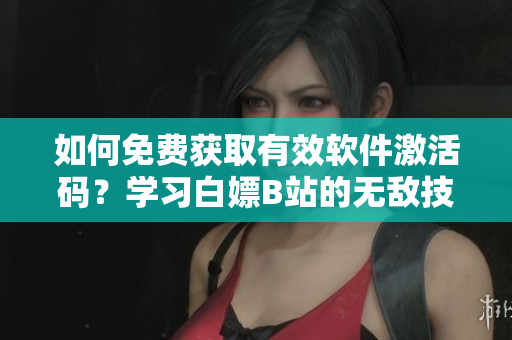 如何免費(fèi)獲取有效軟件激活碼？學(xué)習(xí)白嫖B站的無敵技巧！
