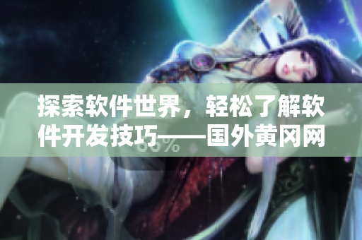 探索軟件世界，輕松了解軟件開發(fā)技巧——國外黃岡網(wǎng)站為你推薦