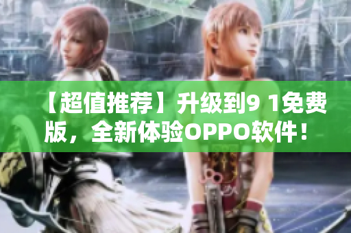【超值推薦】升級(jí)到9 1免費(fèi)版，全新體驗(yàn)OPPO軟件！