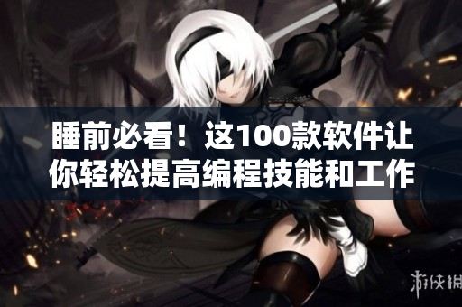 睡前必看！這100款軟件讓你輕松提高編程技能和工作效率！