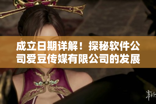 成立日期詳解！探秘軟件公司愛豆傳媒有限公司的發(fā)展史