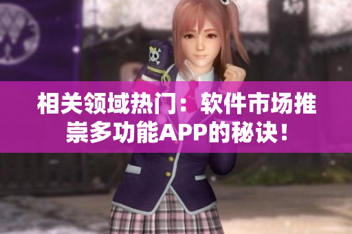 相關(guān)領(lǐng)域熱門：軟件市場推崇多功能APP的秘訣！
