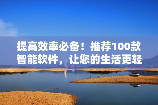 提高效率必備！推薦100款智能軟件，讓您的生活更輕松