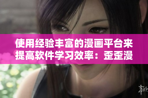 使用經(jīng)驗(yàn)豐富的漫畫平臺來提高軟件學(xué)習(xí)效率：歪歪漫畫平臺