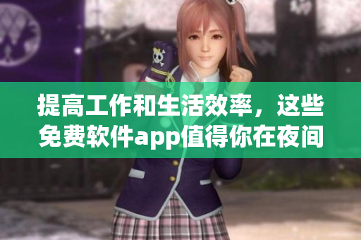 提高工作和生活效率，這些免費軟件app值得你在夜間使用！