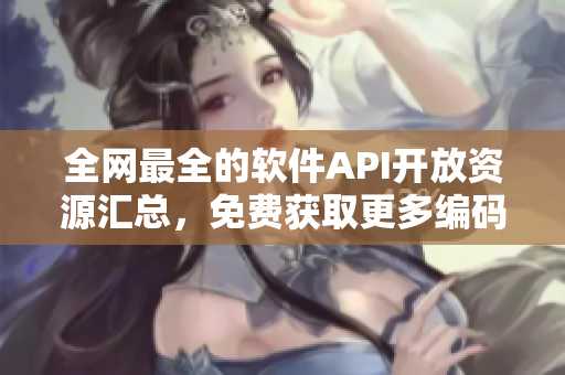 全網(wǎng)最全的軟件API開放資源匯總，免費(fèi)獲取更多編碼利器！