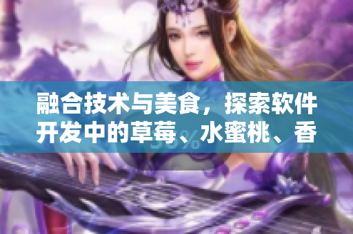 融合技術(shù)與美食，探索軟件開(kāi)發(fā)中的草莓、水蜜桃、香蕉、甜橙、芒果元素