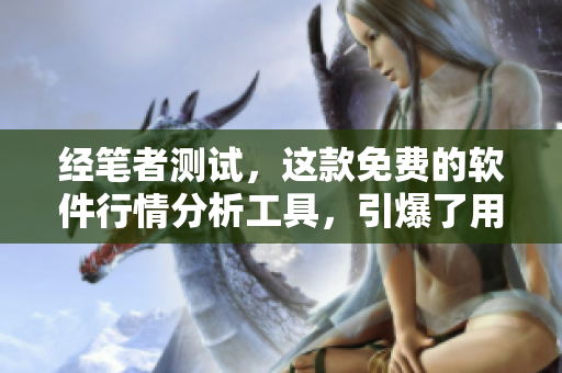 經(jīng)筆者測試，這款免費的軟件行情分析工具，引爆了用戶的下載熱情！