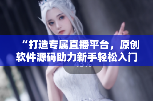 “打造專屬直播平臺，原創(chuàng)軟件源碼助力新手輕松入門”