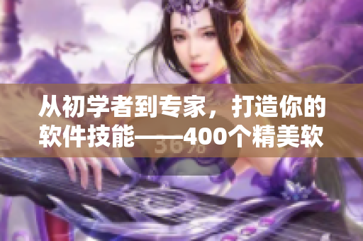 從初學(xué)者到專家，打造你的軟件技能——400個(gè)精美軟件視頻分享