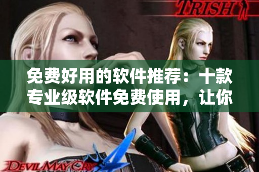 免費(fèi)好用的軟件推薦:十款專業(yè)級(jí)軟件免費(fèi)使用,讓你的工作事半功倍 免費(fèi)好用的軟件推薦:十款專業(yè)級(jí)軟件免費(fèi)使用,讓你的工作事半功倍