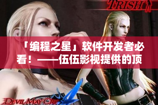 「編程之星」軟件開發(fā)者必看！——伍伍影視提供的頂尖編程教程資源