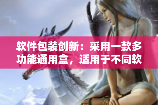 軟件包裝創(chuàng)新：采用一款多功能通用盒，適用于不同軟件的包裝需求