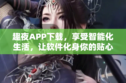 趣夜APP下載，享受智能化生活，讓軟件化身你的貼心好友