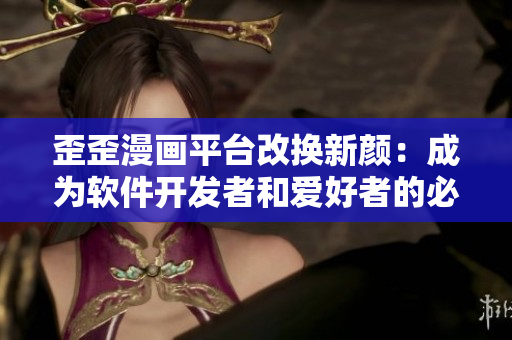 歪歪漫畫平臺改換新顏：成為軟件開發(fā)者和愛好者的必備教材