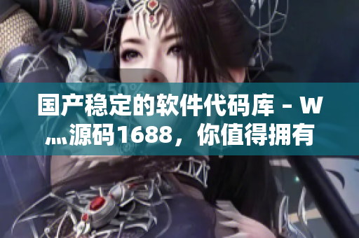 國產(chǎn)穩(wěn)定的軟件代碼庫 – W灬源碼1688，你值得擁有