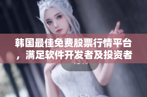 韓國最佳免費股票行情平臺，滿足軟件開發(fā)者及投資者需求