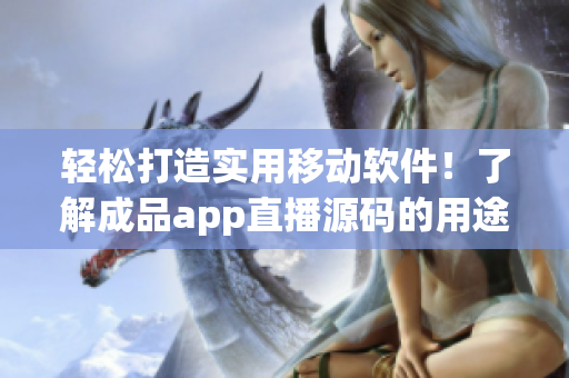 輕松打造實(shí)用移動軟件！了解成品app直播源碼的用途