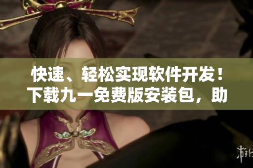 快速、輕松實(shí)現(xiàn)軟件開發(fā)！下載九一免費(fèi)版安裝包，助您高效開發(fā)軟件!