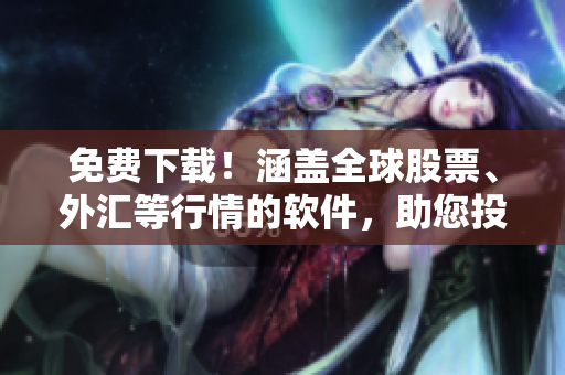 免費下載！涵蓋全球股票、外匯等行情的軟件，助您投資無憂