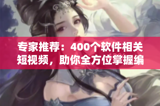 專家推薦：400個軟件相關(guān)短視頻，助你全方位掌握編程技能！
