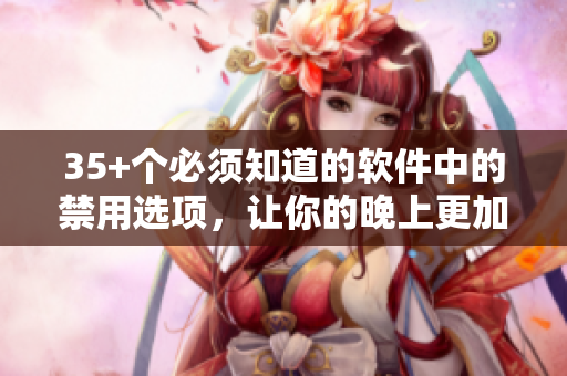 35+個(gè)必須知道的軟件中的禁用選項(xiàng)，讓你的晚上更加高效和專(zhuān)注