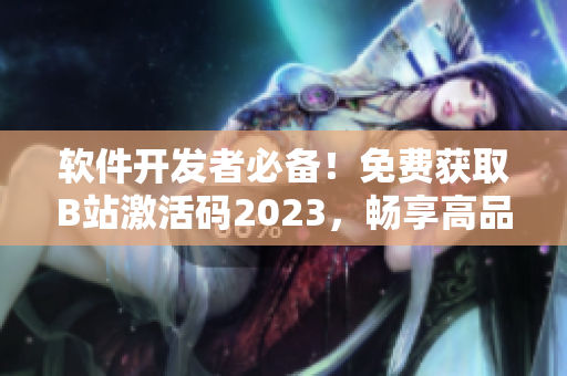 軟件開發(fā)者必備！免費(fèi)獲取B站激活碼2023，暢享高品質(zhì)視聽體驗(yàn)