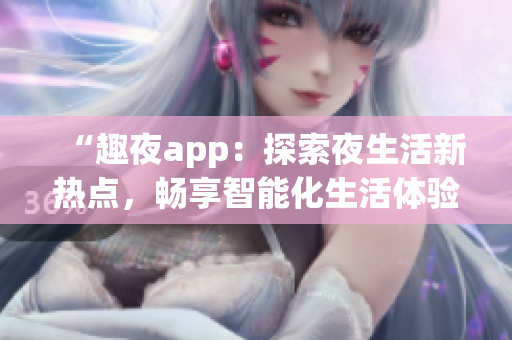 “趣夜app：探索夜生活新熱點，暢享智能化生活體驗！”