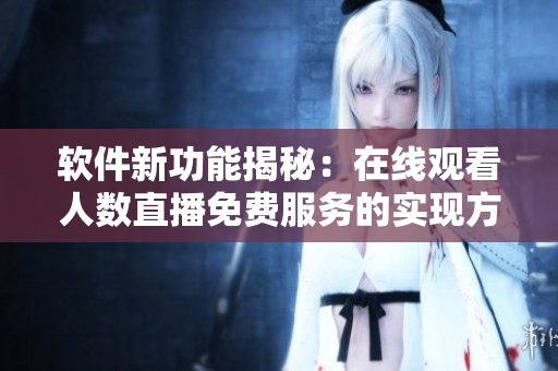 軟件新功能揭秘：在線觀看人數(shù)直播免費(fèi)服務(wù)的實(shí)現(xiàn)方法