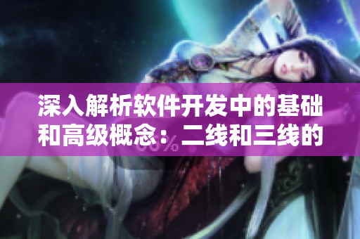 深入解析軟件開發(fā)中的基礎(chǔ)和高級概念：二線和三線的含義及作用解析