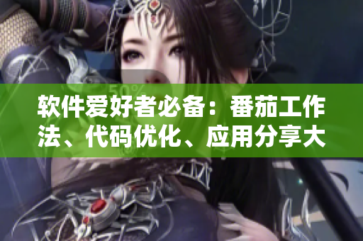 軟件愛好者必備：番茄工作法、代碼優(yōu)化、應(yīng)用分享大全