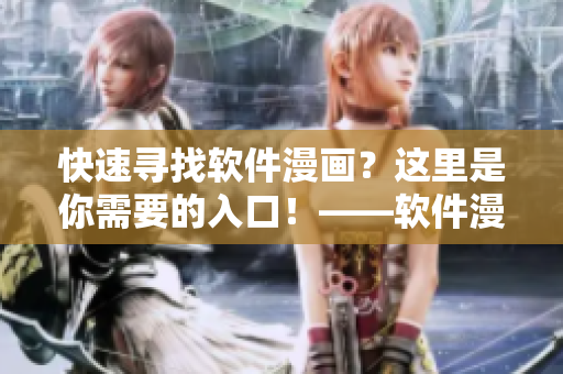 快速尋找軟件漫畫？這里是你需要的入口！——軟件漫畫閱讀指南