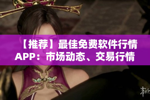 【推薦】最佳免費(fèi)軟件行情APP：市場(chǎng)動(dòng)態(tài)、交易行情盡收眼底！