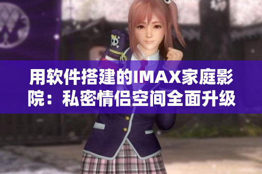 用軟件搭建的IMAX家庭影院：私密情侶空間全面升級